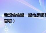 我想偷偷望一望他是哪首歌的歌词（我想偷偷望一望他是哪首歌）