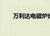 万利达电磁炉维修（万利达电磁炉）