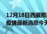 12月18日西藏那曲疫情累计确诊人数及那曲疫情最新消息今天