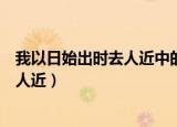 我以日始出时去人近中的去的古义和今义（我以日始出时去人近）