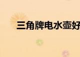 三角牌电水壶好不好（三角牌电水壶）