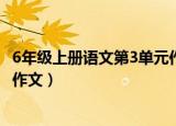 6年级上册语文第3单元作文人教版（6年级上册语文第3单元作文）