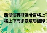 路漫漫其修远兮吾将上下而求索意境画（路漫漫其修远兮吾将上下而求索意思翻译）
