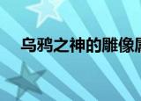 乌鸦之神的雕像属性（乌鸦之神的雕像）