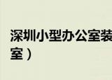 深圳小型办公室装潢设计施工（深圳小型办公室）