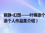 寂静·幻想——叶锦添个人作品集（关于寂静·幻想——叶锦添个人作品集介绍）