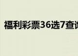 福利彩票36选7查询结果（福利彩票36选7）