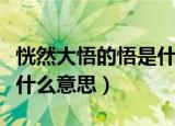 恍然大悟的悟是什么意思呢（恍然大悟的悟是什么意思）