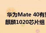  华为Mate 40有望采用自由形式相机和5nm麒麟1020芯片组