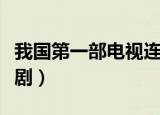 我国第一部电视连续剧（我国第一部电视连续剧）