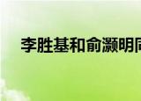 李胜基和俞灏明同台（李胜基和俞灏明）