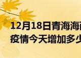 12月18日青海海西最新疫情情况数量及海西疫情今天增加多少例