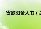 寄欧阳舍人书（关于寄欧阳舍人书介绍）