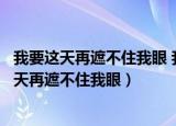 我要这天再遮不住我眼 我要这地再埋不了我心歌词（我要这天再遮不住我眼）