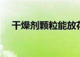 干燥剂颗粒能放花盆里吗（干燥剂颗粒）