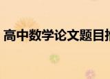 高中数学论文题目推荐（高中数学论文题目）
