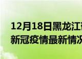 12月18日黑龙江鹤岗目前疫情是怎样及鹤岗新冠疫情最新情况