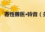 寄性兽医·铃音（关于寄性兽医·铃音介绍）