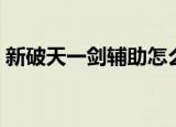 新破天一剑辅助怎么设置（新破天一剑辅助）