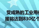  受成熟的工业用例推动 到2024年 物联网连接将达到830亿个