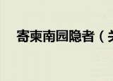 寄柬南园隐者（关于寄柬南园隐者介绍）