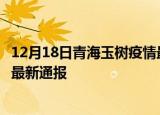 12月18日青海玉树疫情最新公布数据及玉树疫情目前总人数最新通报