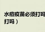 水痘疫苗必须打吗一针多少钱（水痘疫苗必须打吗）