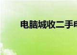 电脑城收二手电脑吗（电脑城招聘）