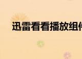 迅雷看看播放组件（迅雷看看播放组件）
