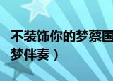 不装饰你的梦蔡国权现场版视频（不装饰你的梦伴奏）