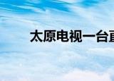 太原电视一台直播观看（太原电大）