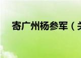 寄广州杨参军（关于寄广州杨参军介绍）