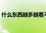 什么东西越多越看不见（什么东西越擦越小）