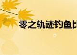 零之轨迹钓鱼比赛（零之轨迹 钓鱼）