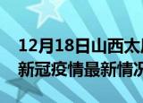 12月18日山西太原今日疫情最新报告及太原新冠疫情最新情况