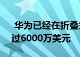  华为已经在折叠式Mate Xs 5G上损失了超过6000万美元