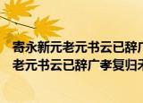寄永新元老元书云已辞广孝复归禾山白云矣（关于寄永新元老元书云已辞广孝复归禾山白云矣介绍）