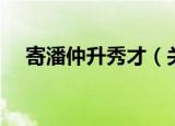 寄潘仲升秀才（关于寄潘仲升秀才介绍）