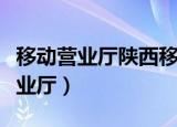 移动营业厅陕西移动（陕西移动营业厅网上营业厅）