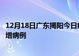 12月18日广东揭阳今日疫情通报及揭阳疫情最新消息今天新增病例