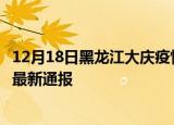 12月18日黑龙江大庆疫情新增病例数及大庆疫情目前总人数最新通报