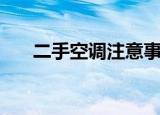 二手空调注意事项（二手空调好不好）