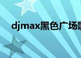 djmax黑色广场歌曲（djmax黑色广场）