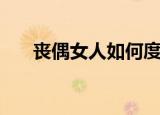 丧偶女人如何度过下半生（丧偶英文）