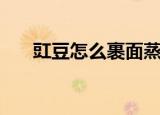豇豆怎么裹面蒸着好吃（豇豆怎么读）