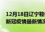 12月18日辽宁鞍山今日疫情最新报告及鞍山新冠疫情最新情况