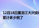 12月18日黑龙江大兴安岭今日疫情数据及大兴安岭疫情患者累计多少例了