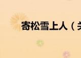 寄松雪上人（关于寄松雪上人介绍）