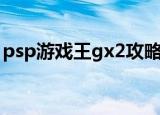 psp游戏王gx2攻略（psp游戏王gx2金手指）