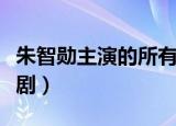 朱智勋主演的所有电视剧（朱智勋主演的电视剧）